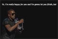 Kanye: Yo, I'm really happy for you and I'm gonna let you finish, but